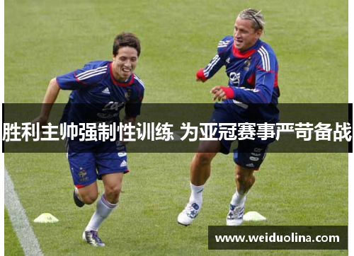 胜利主帅强制性训练 为亚冠赛事严苛备战